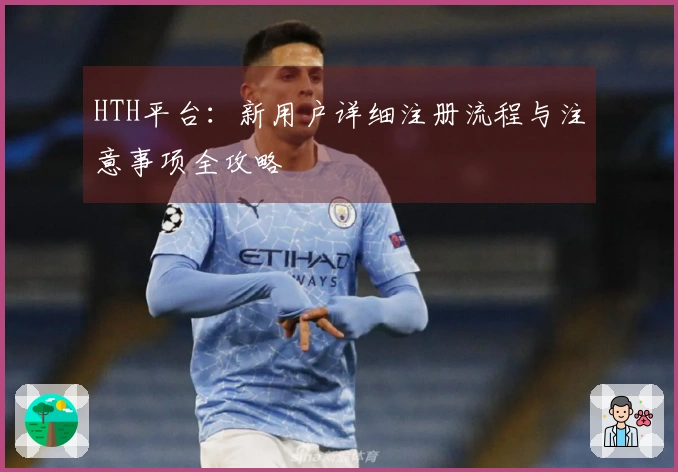HTH平台：新用户详细注册流程与注意事项全攻略