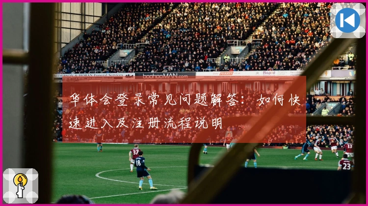 华体会登录常见问题解答：如何快速进入及注册流程说明