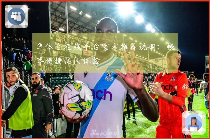 华体会在线平台官方推荐说明：畅享便捷访问体验