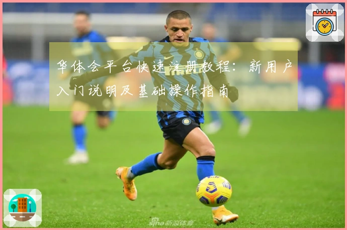 华体会平台快速注册教程：新用户入门说明及基础操作指南