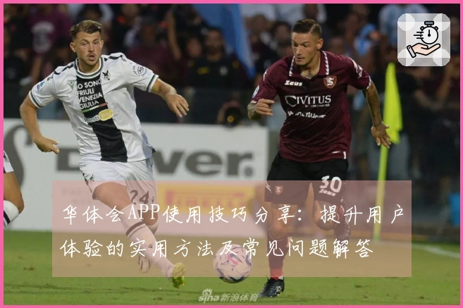 华体会APP使用技巧分享：提升用户体验的实用方法及常见问题解答