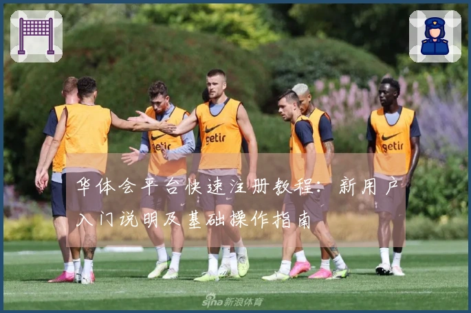 华体会平台快速注册教程：新用户入门说明及基础操作指南