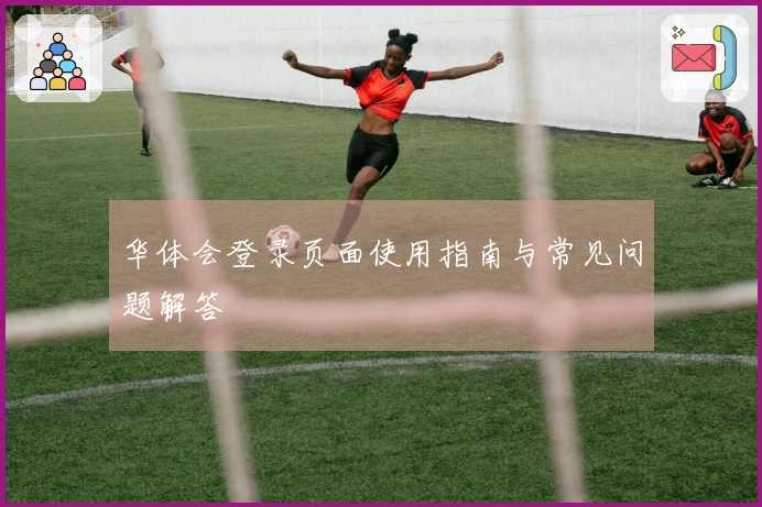 华体会登录页面使用指南与常见问题解答