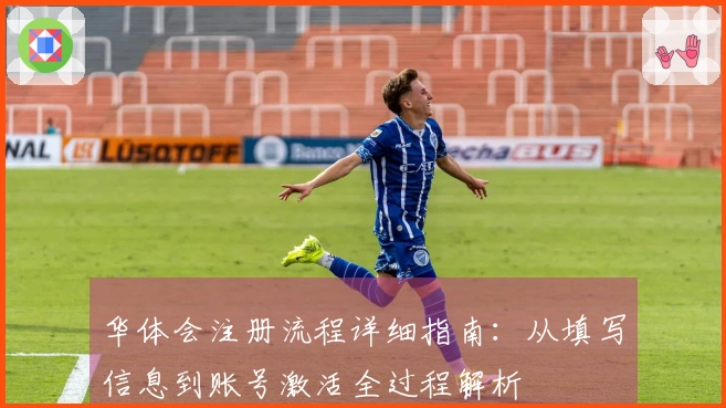 华体会注册流程详细指南：从填写信息到账号激活全过程解析