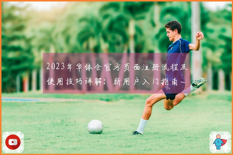2023年华体会官方页面注册流程及使用技巧详解：新用户入门指南